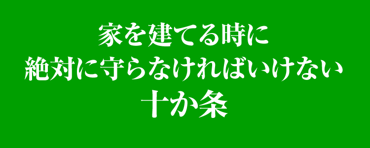 家を建てる前に絶対に守らなければいけない十ヶ条