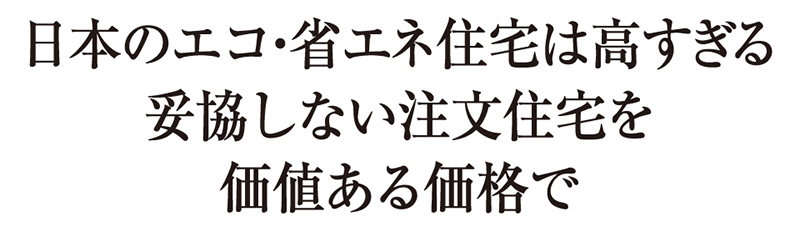 日本のエコ・省エネ住宅は高すぎる｜妥協しない注文住宅を価値ある価格で