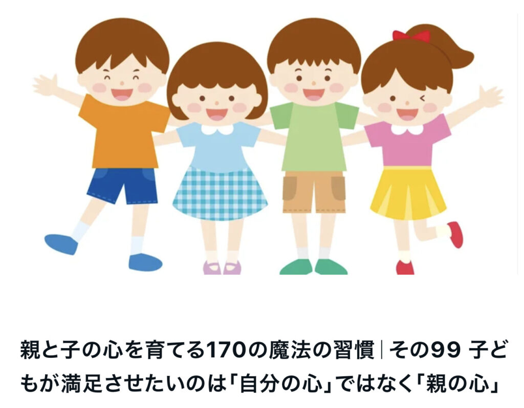 親と子の心を育てる170の魔法の習慣｜その99 子どもが満足させたいのは「自分の心」ではなく「親の心」
