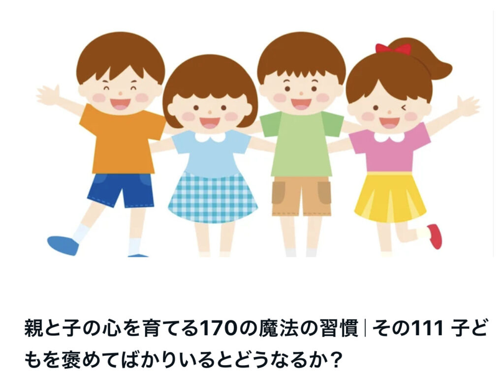 親と子の心を育てる170の魔法の習慣｜その111 子どもを褒めてばかりいるとどうなるか？